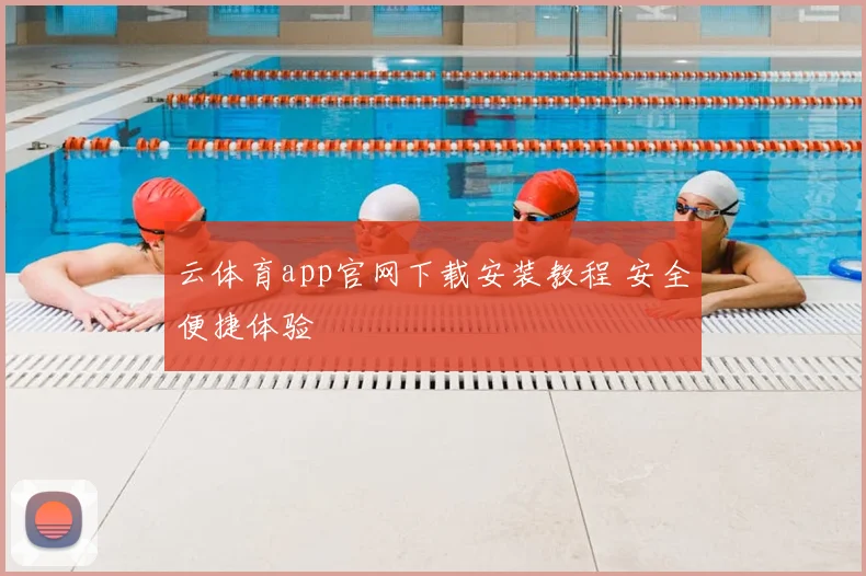 云体育app官网下载安装教程 安全便捷体验