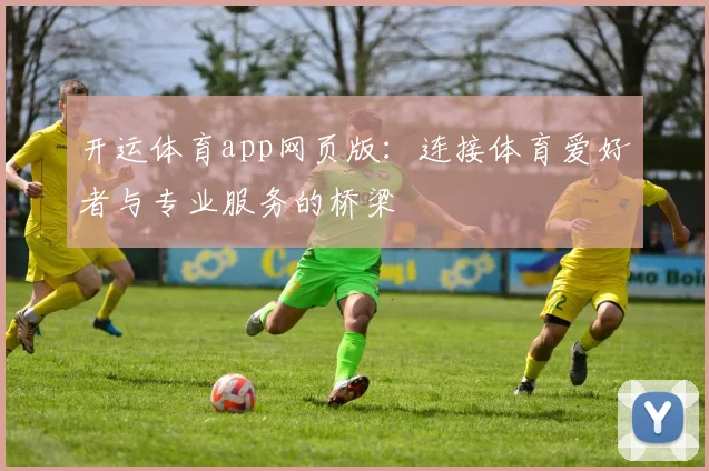开运体育app网页版：连接体育爱好者与专业服务的桥梁