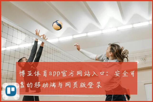 博亚体育app官方网站入口：安全可靠的移动端与网页版登录