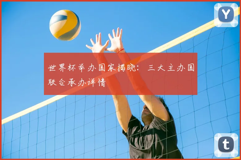 世界杯举办国家揭晓：三大主办国联合承办详情