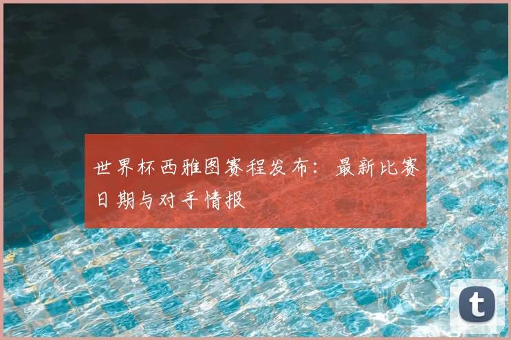 世界杯西雅图赛程发布：最新比赛日期与对手情报