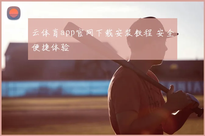 云体育app官网下载安装教程 安全便捷体验