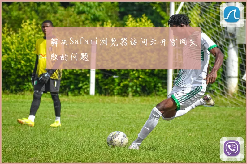 解决Safari浏览器访问云开官网失败的问题