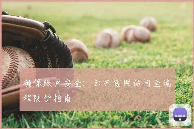 确保账户安全：云开官网访问全流程防护指南