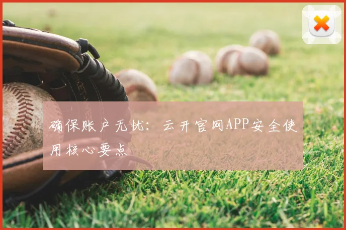 确保账户无忧：云开官网APP安全使用核心要点