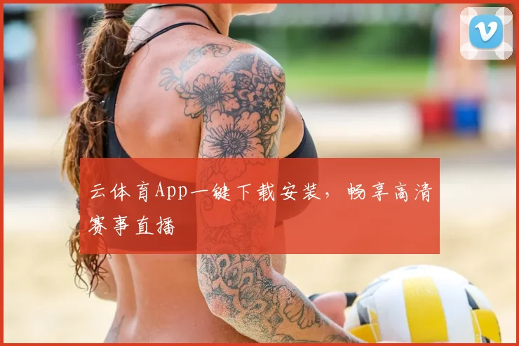 云体育App一键下载安装，畅享高清赛事直播