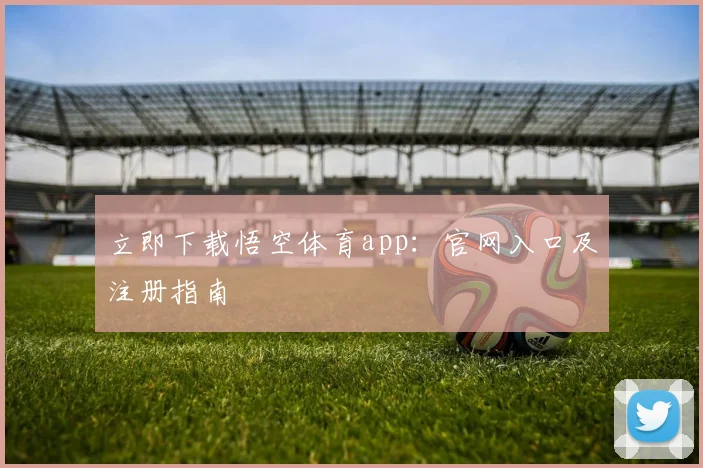 立即下载悟空体育app：官网入口及注册指南