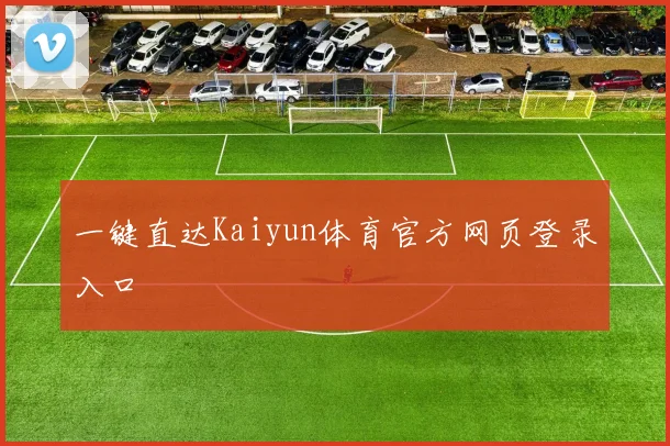一键直达Kaiyun体育官方网页登录入口