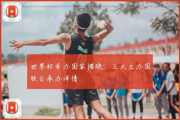 世界杯举办国家揭晓：三大主办国联合承办详情