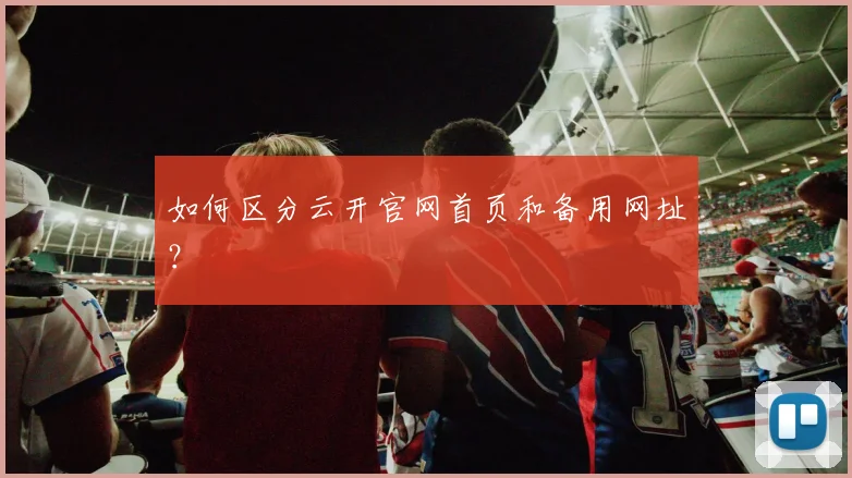 如何区分云开官网首页和备用网址？