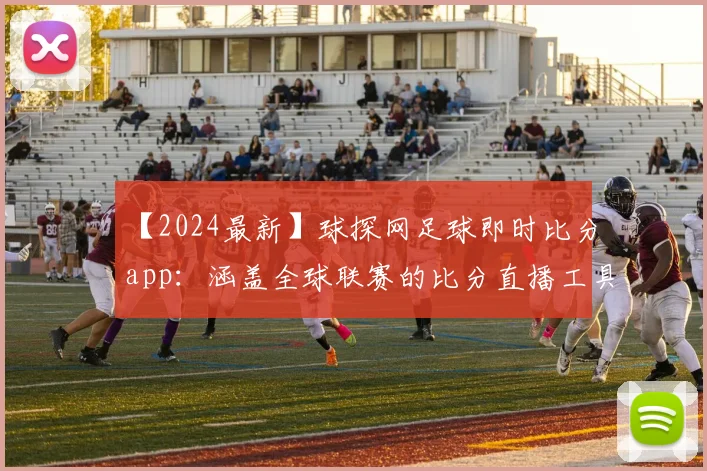 【2024最新】球探网足球即时比分app：涵盖全球联赛的比分直播工具