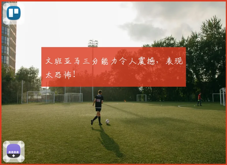 文班亚马三分能力令人震撼，表现太恐怖！
