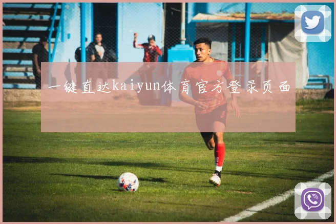 一键直达kaiyun体育官方登录页面