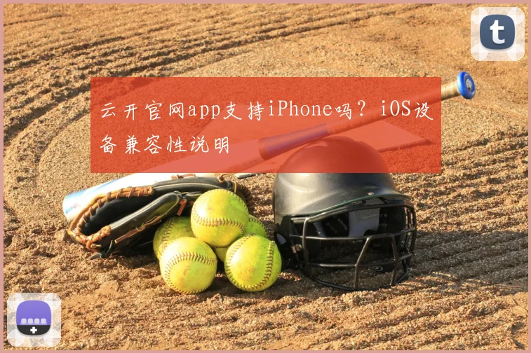 云开官网app支持iPhone吗？iOS设备兼容性说明