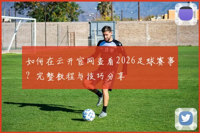 如何在云开官网查看2026足球赛事？完整教程与技巧分享