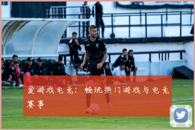 爱游戏电竞：畅玩热门游戏与电竞赛事