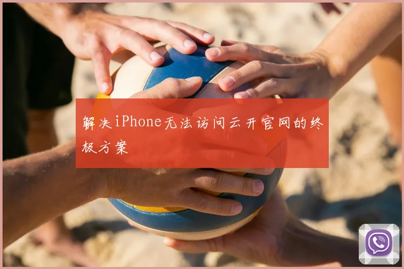 解决iPhone无法访问云开官网的终极方案